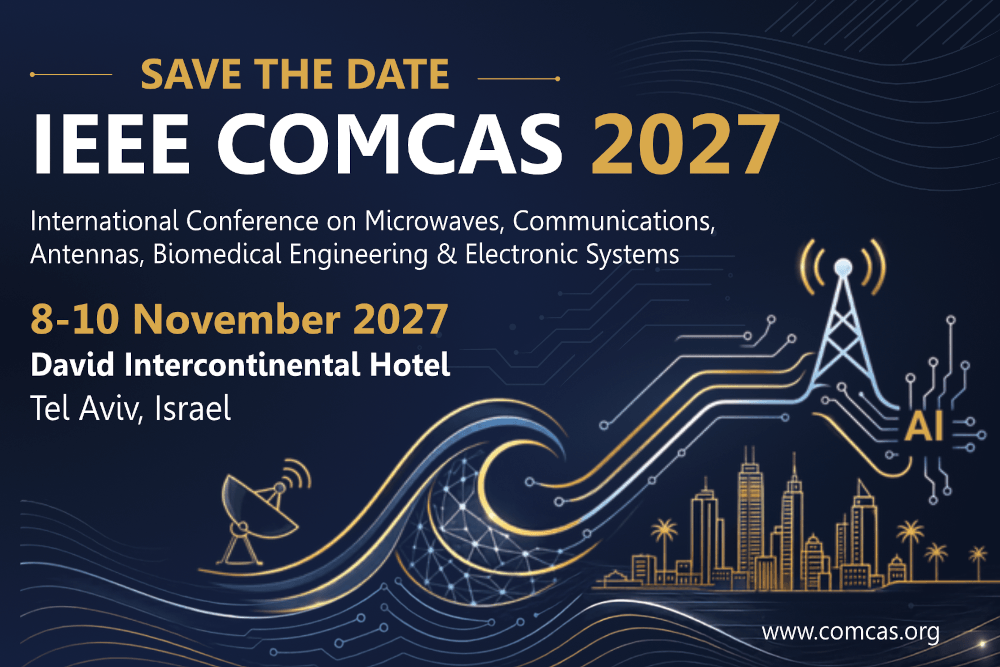 Save The Date IEEE COMCAS 2027 International Conference on Microwaves, Communications, Antennas, Biomedical Engineering & Electronic Systems 8-10 November 2027 David Intercontinental Hotel Tel Aviv, Israel